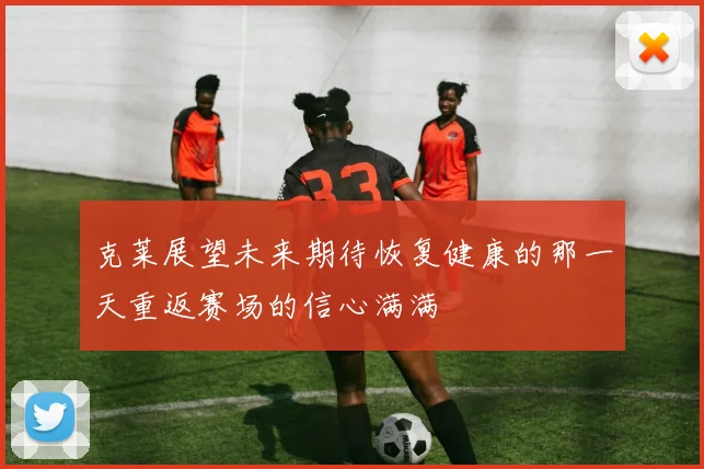 克莱展望未来期待恢复健康的那一天重返赛场的信心满满