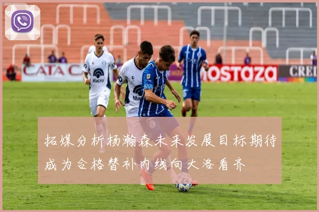 拓媒分析杨瀚森未来发展目标期待成为合格替补内线向大洛看齐
