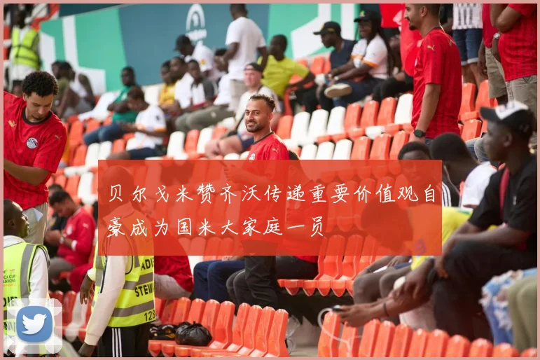 贝尔戈米赞齐沃传递重要价值观自豪成为国米大家庭一员