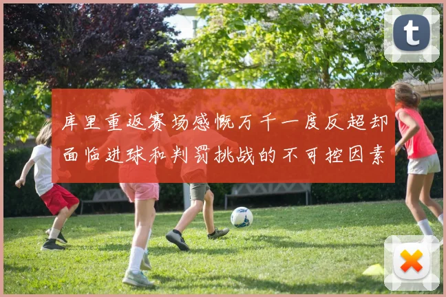 库里重返赛场感慨万千一度反超却面临进球和判罚挑战的不可控因素