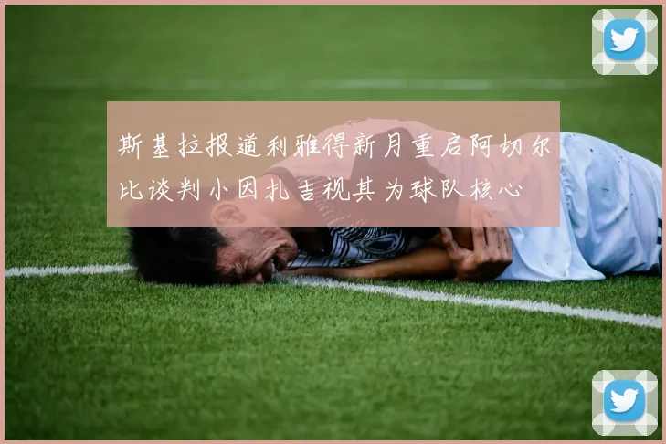 斯基拉报道利雅得新月重启阿切尔比谈判小因扎吉视其为球队核心