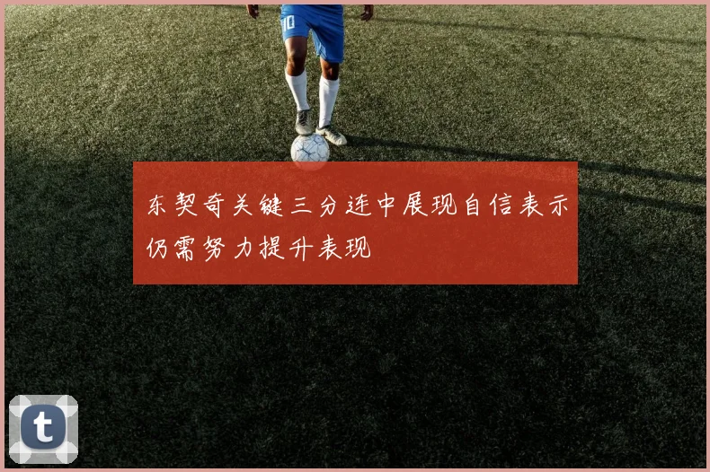 东契奇关键三分连中展现自信表示仍需努力提升表现
