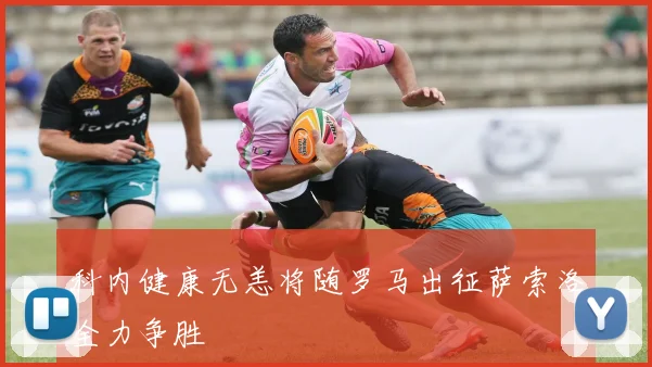 科内健康无恙将随罗马出征萨索洛全力争胜