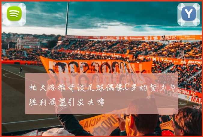帕夫洛维奇谈足球偶像C罗的努力与胜利渴望引发共鸣