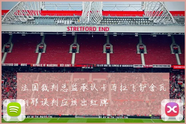 法国裁判总监承认卡马拉飞铲舍瓦利耶误判应该出红牌