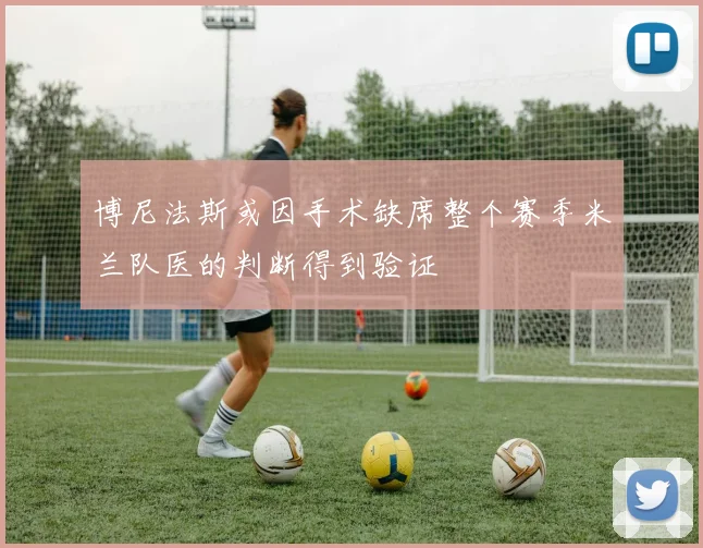 博尼法斯或因手术缺席整个赛季米兰队医的判断得到验证