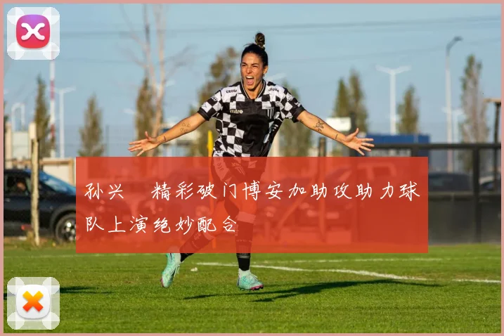 孙兴慜精彩破门博安加助攻助力球队上演绝妙配合