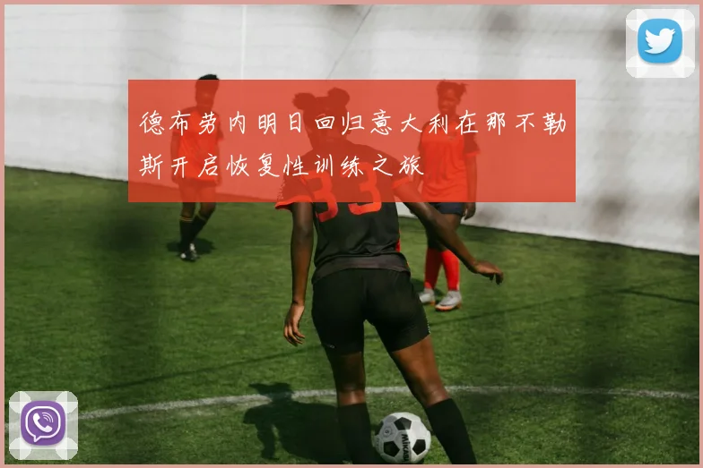 德布劳内明日回归意大利在那不勒斯开启恢复性训练之旅