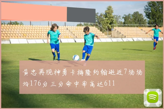 黄忠再现神勇卡梅隆约翰逊近7场场均176分三分命中率高达611
